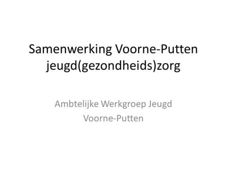 Samenwerking Voorne-Putten jeugd(gezondheids)zorg Ambtelijke Werkgroep Jeugd Voorne-Putten.