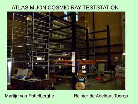 ATLAS MUON COSMIC RAY TESTSTATION Martijn van PottelbergheReinier de Adelhart Toorop.