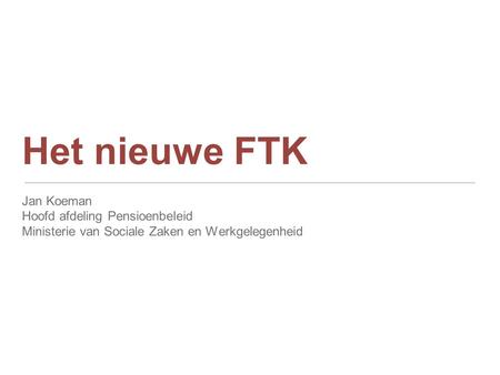 Het nieuwe FTK Jan Koeman Hoofd afdeling Pensioenbeleid