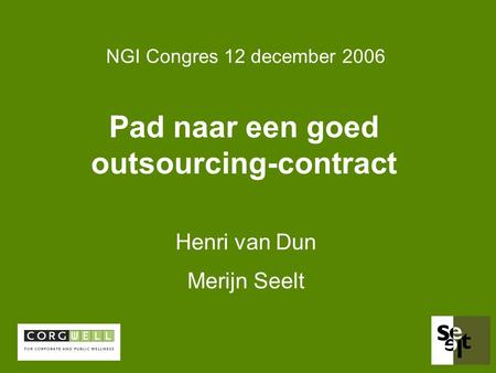 Pad naar een goed outsourcing-contract Henri van Dun Merijn Seelt NGI Congres 12 december 2006.