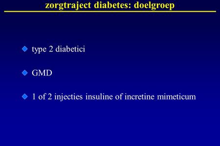 Zorgtraject diabetes: doelgroep type 2 diabetici GMD 1 of 2 injecties insuline of incretine mimeticum.