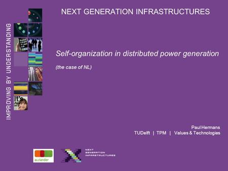 NEXT GENERATION INFRASTRUCTURES Self-organization in distributed power generation (the case of NL) Paul Hermans TUDelft | TPM | Values & Technologies.