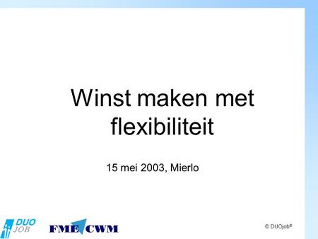 © DUOjob ® Winst maken met flexibiliteit 15 mei 2003, Mierlo.