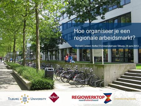 Hoe organiseer je een regionale arbeidsmarkt? Ronald Dekker, ReflecT/Universiteit van Tilburg. 24 juni 2013.