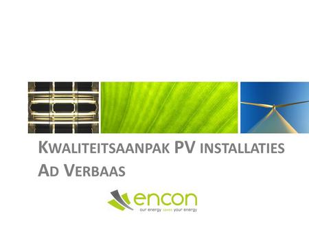 K WALITEITSAANPAK PV INSTALLATIES A D V ERBAAS. Optimaliseren en vervangen van technische installaties Ontwikkelen & realiseren van duurzame energieprojecten.