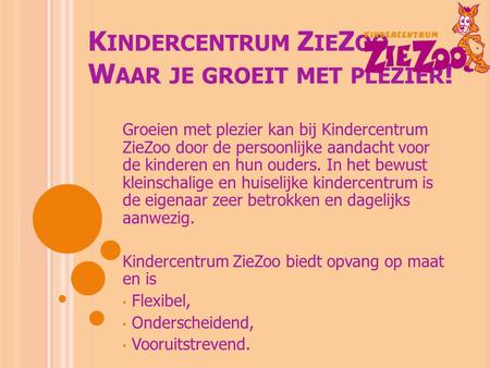 K INDERCENTRUM Z IE Z OO, W AAR JE GROEIT MET PLEZIER ! Groeien met plezier kan bij Kindercentrum ZieZoo door de persoonlijke aandacht voor de kinderen.