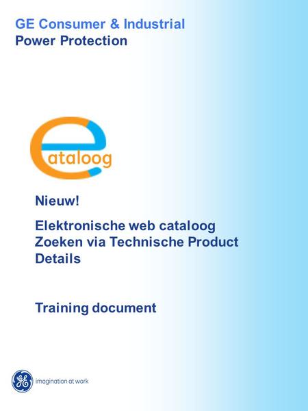 Nieuw! Elektronische web cataloog Zoeken via Technische Product Details Training document GE Consumer & Industrial Power Protection.
