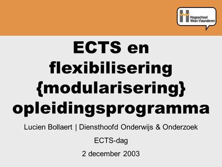 ECTS en flexibilisering {modularisering} opleidingsprogramma Lucien Bollaert | Diensthoofd Onderwijs & Onderzoek ECTS-dag 2 december 2003.
