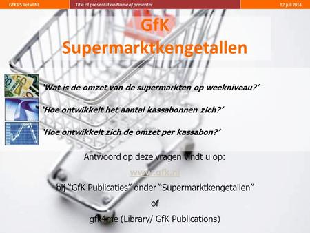 1 GfK PS Retail NLTitle of presentation Name of presenter12 juli 2014 GfK Supermarktkengetallen Antwoord op deze vragen vindt u op: www.gfk.nl bij “GfK.