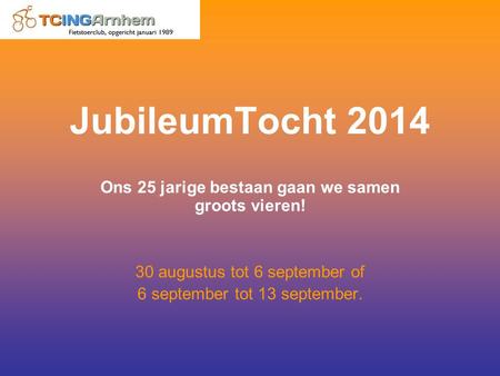 JubileumTocht 2014 Ons 25 jarige bestaan gaan we samen groots vieren! 30 augustus tot 6 september of 6 september tot 13 september.