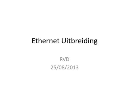 Ethernet Uitbreiding RVD 25/08/2013. Netwerk overal.