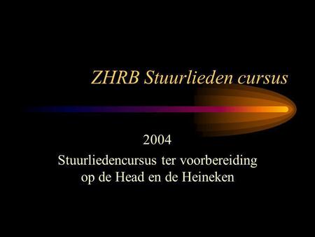 ZHRB Stuurlieden cursus 2004 Stuurliedencursus ter voorbereiding op de Head en de Heineken.
