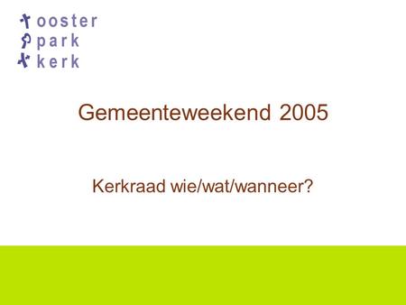 Gemeenteweekend 2005 Kerkraad wie/wat/wanneer?. Organisatie Oosterparkerk Gemeente van Christus Oosterparkerk Discipelschap Team Pastoraat Gemeenschap.