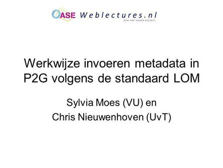 Werkwijze invoeren metadata in P2G volgens de standaard LOM Sylvia Moes (VU) en Chris Nieuwenhoven (UvT)