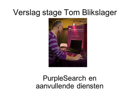 Verslag stage Tom Blikslager PurpleSearch en aanvullende diensten.
