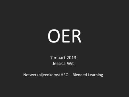 OER 7 maart 2013 Jessica Wit Netwerkbijeenkomst HRO - Blended Learning.