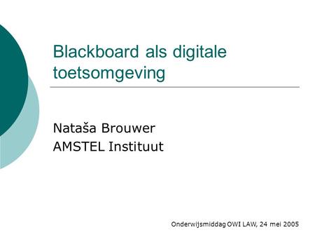 Blackboard als digitale toetsomgeving Nataša Brouwer AMSTEL Instituut Onderwijsmiddag OWI LAW, 24 mei 2005.