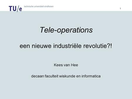 1 Tele-operations een nieuwe industriële revolutie?! Kees van Hee decaan faculteit wiskunde en informatica.
