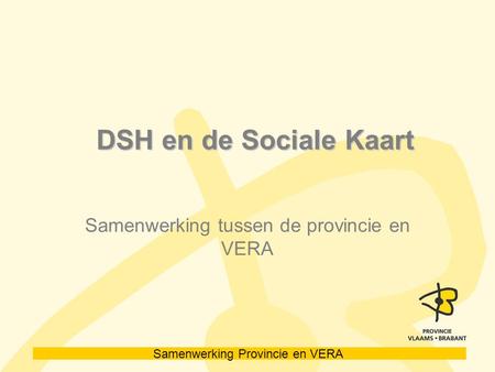 Samenwerking Provincie en VERA DSH en de Sociale Kaart DSH en de Sociale Kaart Samenwerking tussen de provincie en VERA.