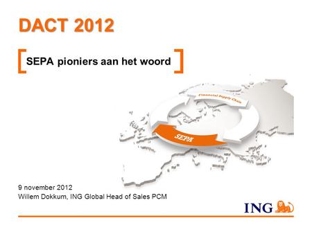 DACT 2012 SEPA pioniers aan het woord 9 november 2012 Willem Dokkum, ING Global Head of Sales PCM.