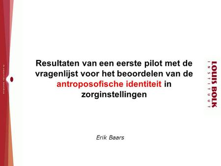 Resultaten van een eerste pilot met de vragenlijst voor het beoordelen van de antroposofische identiteit in zorginstellingen Erik Baars.