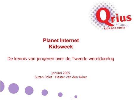 Planet Internet Kidsweek De kennis van jongeren over de Tweede wereldoorlog januari 2005 Suzan Polet - Hester van den Akker.