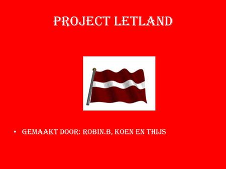 Project Letland Gemaakt door: ROBIN.B, KOEN EN THIJS.