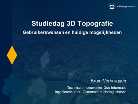1 Studiedag 3D Topografie Bram Verbruggen Technisch medewerker Geo-Informatie Ingenieursbureau Gemeente ‘s-Hertogenbosch Gebruikerswensen en huidige mogelijkheden.