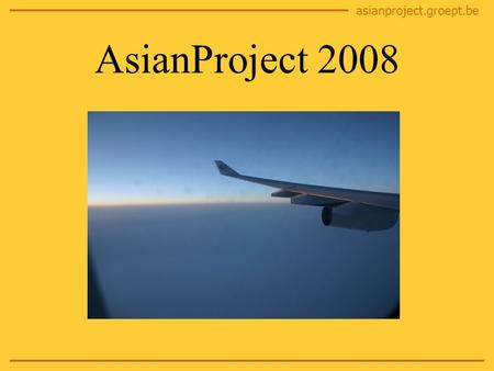 Asianproject.groept.be AsianProject 2008. asianproject.groept.be Planning Voorstelling Asian Team Wie? Wat? Waar? China Praktische regelingen Vragen?