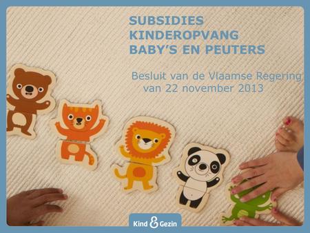 SUBSIDIES KINDEROPVANG BABY’S EN PEUTERS Besluit van de Vlaamse Regering 5 van 22 november 2013.