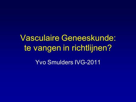 Vasculaire Geneeskunde: te vangen in richtlijnen? Yvo Smulders IVG-2011.