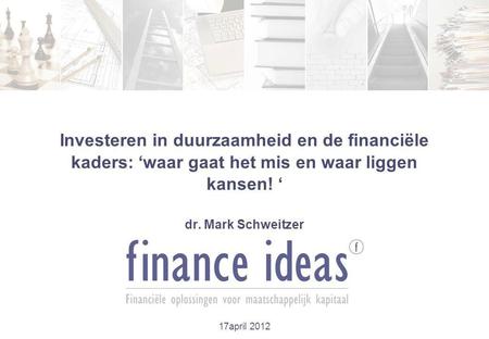 Investeren in duurzaamheid en de financiële kaders: ‘waar gaat het mis en waar liggen kansen! ‘ dr. Mark Schweitzer 17april 2012.