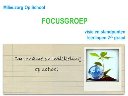 Milieuzorg Op School FOCUSGROEP visie en standpunten leerlingen 2 de graad.