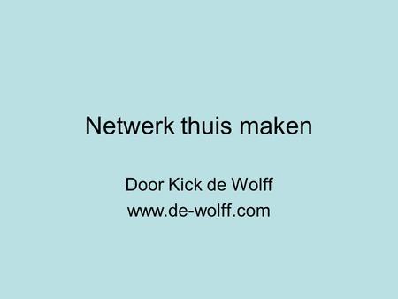 Door Kick de Wolff www.de-wolff.com Netwerk thuis maken Door Kick de Wolff www.de-wolff.com.