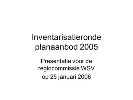 Inventarisatieronde planaanbod 2005 Presentatie voor de regiocommissie WSV op 25 januari 2006.