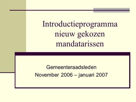 Introductieprogramma nieuw gekozen mandatarissen Gemeenteraadsleden November 2006 – januari 2007.