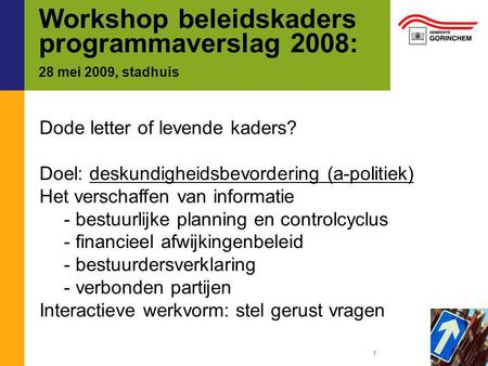 Workshop beleidskaders programmaverslag 2008: 28 mei 2009, stadhuis Dode letter of levende kaders? Doel: deskundigheidsbevordering (a-politiek) Het verschaffen.