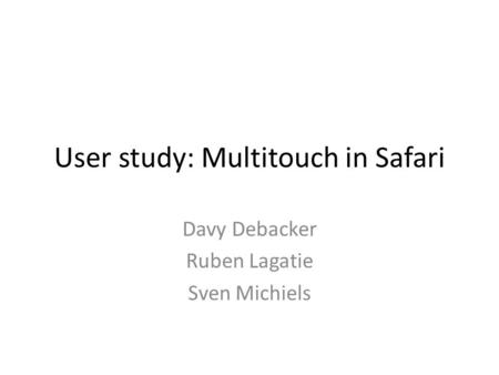 User study: Multitouch in Safari Davy Debacker Ruben Lagatie Sven Michiels.
