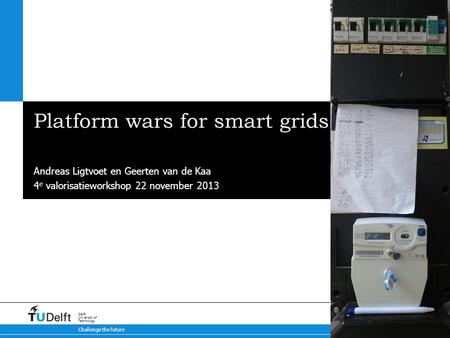 Challenge the future Delft University of Technology Platform wars for smart grids Met subkop Andreas Ligtvoet en Geerten van de Kaa 4 e valorisatieworkshop.