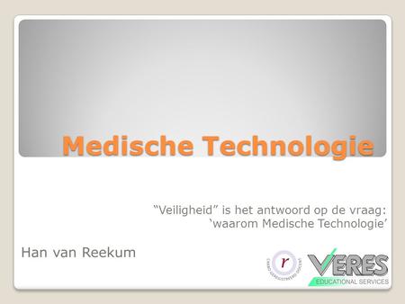 Medische Technologie “Veiligheid” is het antwoord op de vraag: ‘waarom Medische Technologie’ Han van Reekum.