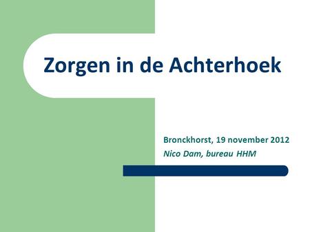 Zorgen in de Achterhoek Bronckhorst, 19 november 2012 Nico Dam, bureau HHM.