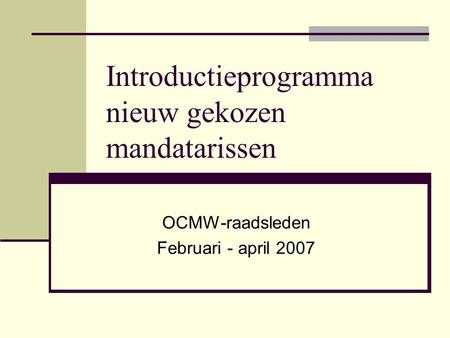 Introductieprogramma nieuw gekozen mandatarissen OCMW-raadsleden Februari - april 2007.