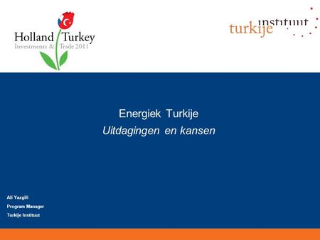 Energiek Turkije Uitdagingen en kansen Ali Yazgili Program Manager Turkije Instituut.