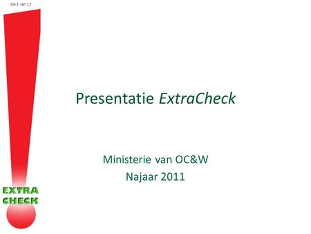 Dia 1 van 13 Presentatie ExtraCheck Ministerie van OC&W Najaar 2011.