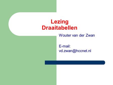 Wouter van der Zwan E-mail: vd.zwan@hccnet.nl Lezing Draaitabellen Wouter van der Zwan E-mail: vd.zwan@hccnet.nl.