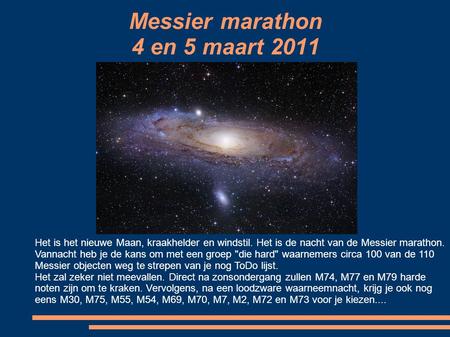 Messier marathon 4 en 5 maart 2011 Het is het nieuwe Maan, kraakhelder en windstil. Het is de nacht van de Messier marathon. Vannacht heb je de kans om.