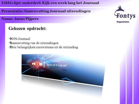 EMEG-lijst onderdeel: Kijk een week lang het Journaal Presentatie: Samenvatting Journaal uitzendingen Naam: Jarno Pijpers Gekozen opdracht:  NOS-Journaal.