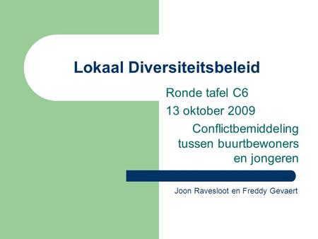 Lokaal Diversiteitsbeleid Ronde tafel C6 13 oktober 2009 Conflictbemiddeling tussen buurtbewoners en jongeren Joon Ravesloot en Freddy Gevaert.