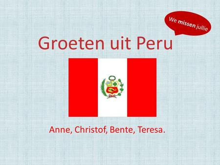Groeten uit Peru Anne, Christof, Bente, Teresa. We missen jullie.