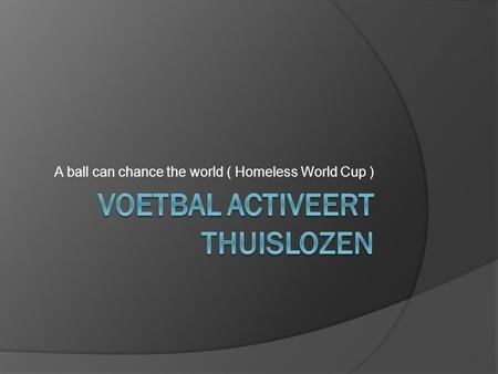 A ball can chance the world ( Homeless World Cup )